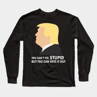 You Cant Fix Stupid But You Can Vote It Out Long Sleeve T-Shirt